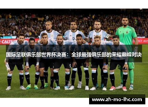 国际足联俱乐部世界杯决赛：全球最强俱乐部的荣耀巅峰对决