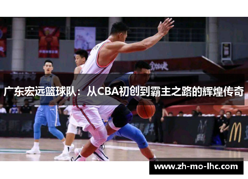 广东宏远篮球队：从CBA初创到霸主之路的辉煌传奇