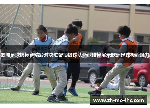 欧洲足球锦标赛精彩对决汇聚顶级球队激烈碰撞展示欧洲足球极致魅力