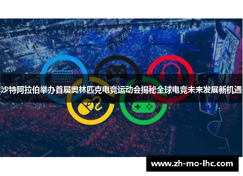 沙特阿拉伯举办首届奥林匹克电竞运动会揭秘全球电竞未来发展新机遇