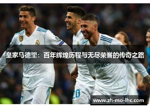 皇家马德里：百年辉煌历程与无尽荣誉的传奇之路
