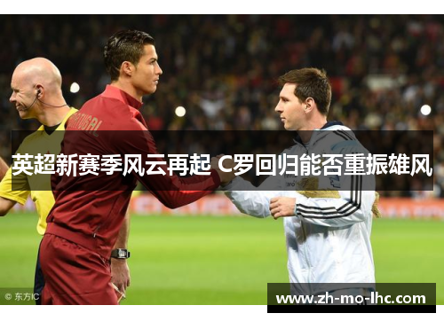英超新赛季风云再起 C罗回归能否重振雄风