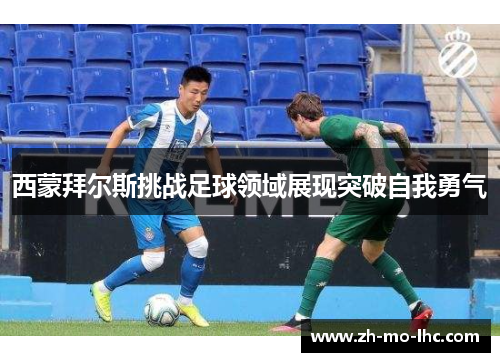 西蒙拜尔斯挑战足球领域展现突破自我勇气