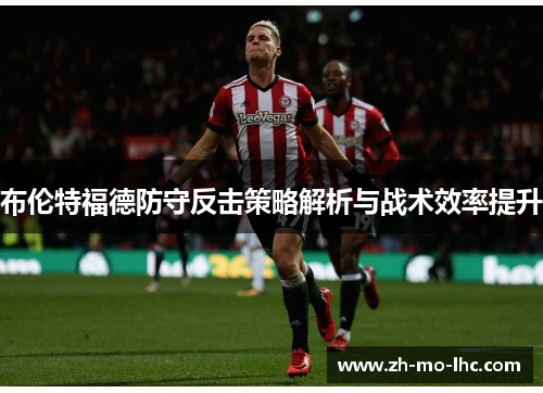 布伦特福德防守反击策略解析与战术效率提升