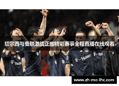 切尔西与曼联激战正酣精彩赛事全程直播在线观看