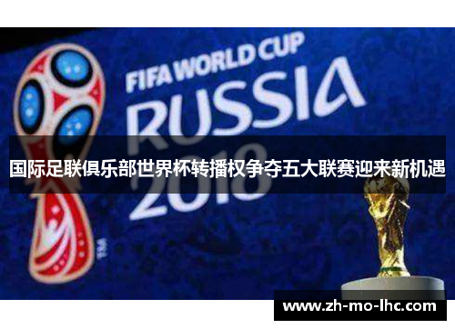 国际足联俱乐部世界杯转播权争夺五大联赛迎来新机遇
