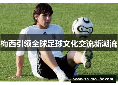 梅西引领全球足球文化交流新潮流
