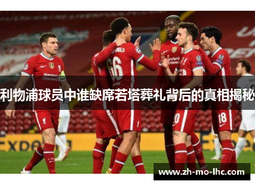 利物浦球员中谁缺席若塔葬礼背后的真相揭秘